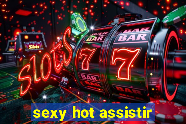 sexy hot assistir